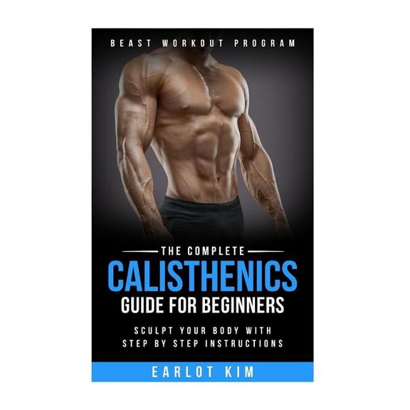 Beast Workout Program: Calisthenics: The Complete Calisthenics Guide for Beginners: Sculpt Your Body with Step by Step Instructions (Paperback)