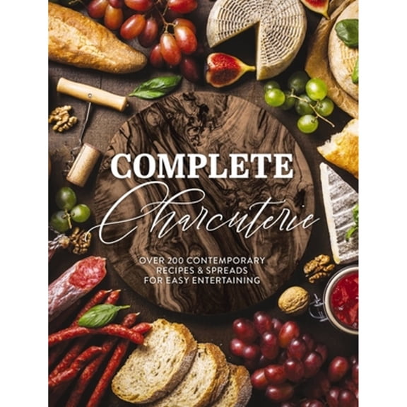 Pre-Owned Complete Charcuterie: Over 200 Contemporary Spreads for Easy Entertaining (Charcuterie, Serving Boards, Platters, Entertaining) (Hardcover) 1646432452 9781646432455