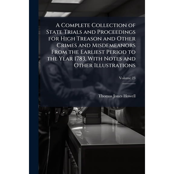 A Complete Collection of State Trials and Proceedings for High Treason and Other Crimes and Misdemeanors from the Earliest Period to the Year 1783, with Notes and Other Illustrations, Volume 23 (Paperback)