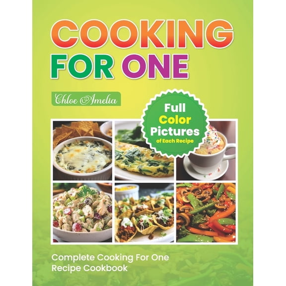 Complete Cooking For One Recipe Cookbook: Easy No Waste Simple Single Meals For One With Full Color Pictures, (Paperback)