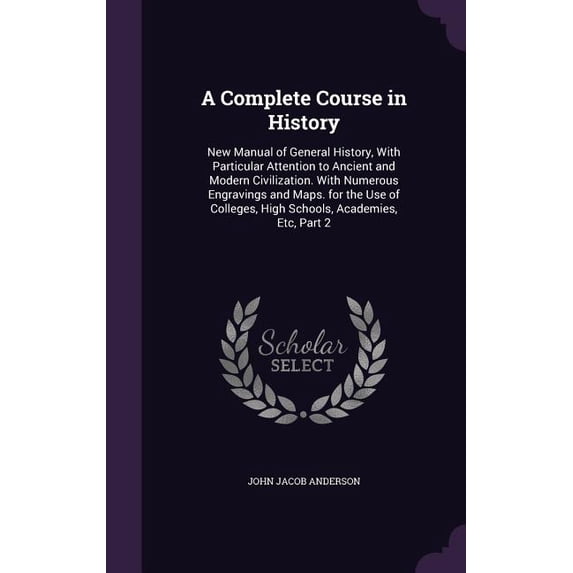 A Complete Course in History : New Manual of General History, With Particular Attention to Ancient and Modern Civilization. With Numerous Engravings and Maps. for the Use of Colleges, High Schools, Academies, Etc, Part 2 (Hardcover)