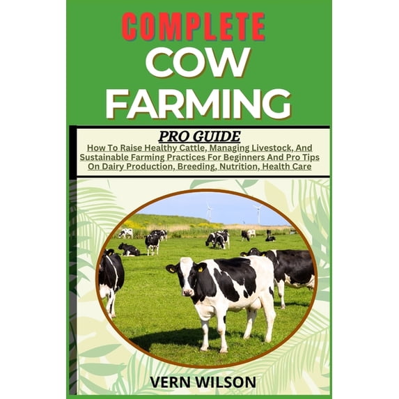 Complete Cow Farming Pro Guide: How To Raise Healthy Cattle, Managing Livestock, And Sustainable Farming Practices For B, (Paperback)