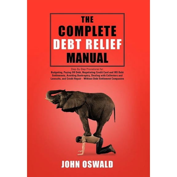 The Complete Debt Relief Manual: Step-By-Step Procedures for: Budgeting, Paying Off Debt, Negotiating Credit Card and IR, (Hardcover)