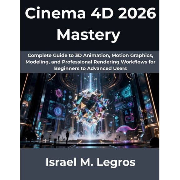 The Complete Developer Cinema 4D 2026 Mastery: Complete Guide to 3D Animation, Motion Graphics, Modeling, and Professional Rendering Workflows , Book 12, (Paperback)