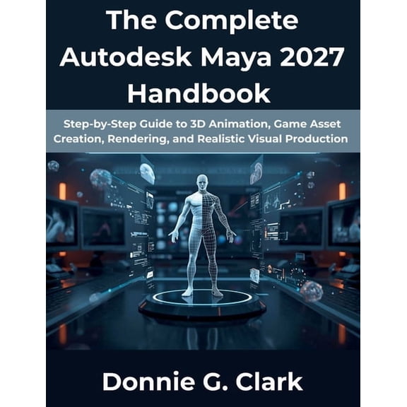 The Complete Developer The Complete Autodesk Maya 2027 Handbook: Step-by-Step Guide to 3D Animation, Game Asset Creation, Rendering, and Realis, Book 3, (Paperback)