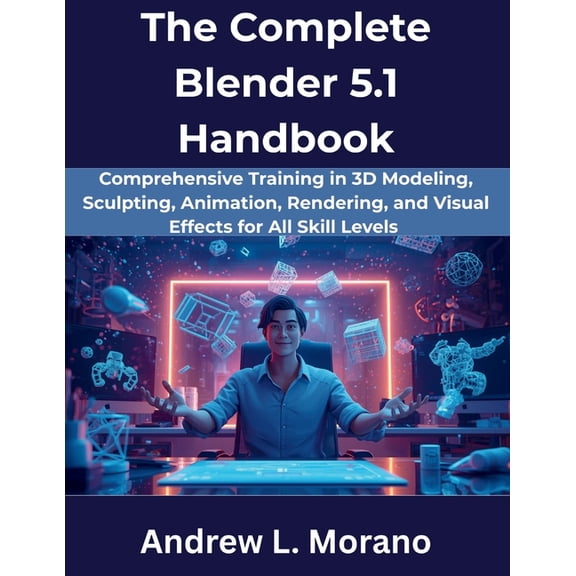 The Complete Developer The Complete Blender 5.1 Handbook: Comprehensive Training in 3D Modeling, Sculpting, Animation, Rendering, and Visual Ef, Book 5, (Paperback)