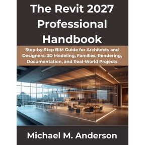 The Complete Developer The Revit 2027 Professional Handbook: Step-by-Step BIM Guide for Architects and Designers: 3D Modeling, Families, Render, Book 7, (Paperback)