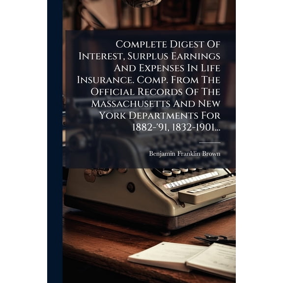 Complete Digest Of Interest, Surplus Earnings And Expenses In Life Insurance. Comp. From The Official Records Of The Mas, (Paperback)