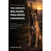 The Complete Dog Breed Guide The Complete Belgian Malinois Handbook A Practical Guide to Training, Nutrition, Health, Behavior, Exercise, and Lifelo, Paperback