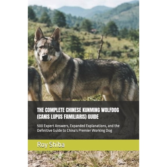 The Complete Dog Guide The Complete Chinese Kunming Wolfdog (Canis Lupus Familiaris) Guide: 500 Expert Answers, Expanded Explanations, and the , (Paperback)