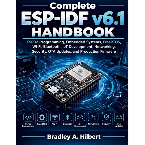 Complete ESP-IDF v6.1 Handbook: ESP32 Programming, Embedded Systems, FreeRTOS, Wi-Fi, Bluetooth, IoT Development, Networ, (Paperback)