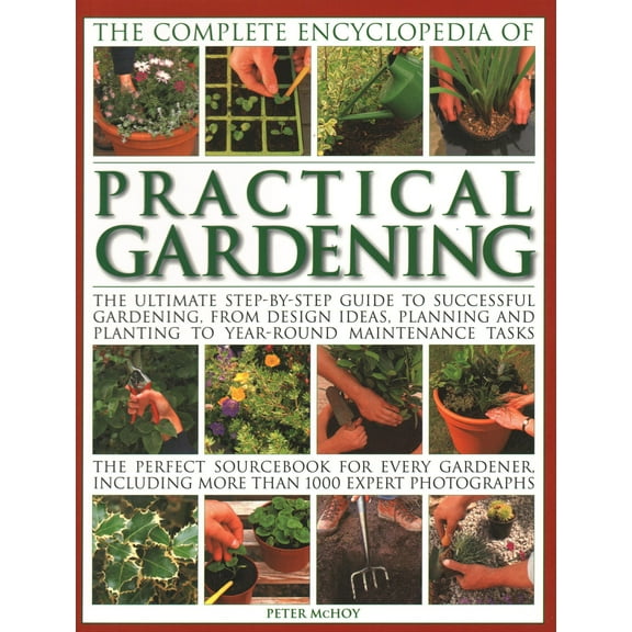 The Complete Encyclopedia of Practical Gardening : The Ultimate Step-By-Step Guide To Successful Gardening, From Design Ideas, Planning And Planting To Year-Round Maintenance Tasks; The Perfect Sourcebook For Every Gardener Including More Than 1000 Expert Photographs (Paperback)