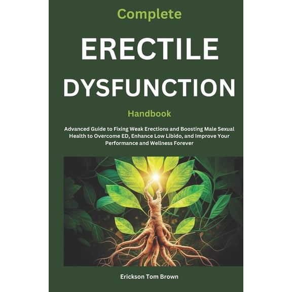 Complete Erectile Dysfunction Handbook: Advanced Guide to Fixing Weak Erections and Boosting Male Sexual Health to Overc, (Paperback)