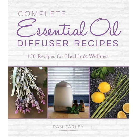Complete Essential Oil Diffuser Recipes: Over 150 Recipes for Health and Wellness, (Paperback)