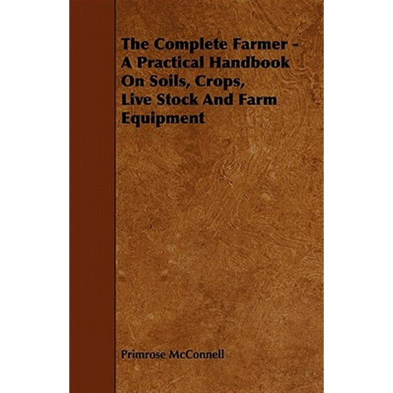Complete Farmer : A Practical Handbook on Soils, Crops, Live Stock and Farm Equipment