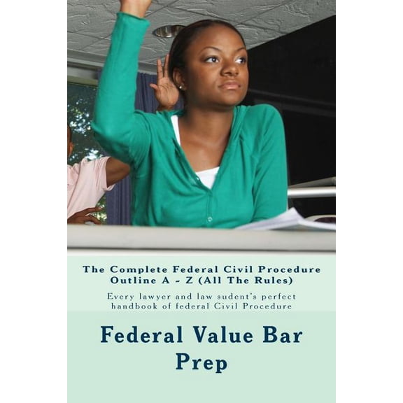 The Complete Federal Civil Procedure Outline A - Z (All The Rules): Every lawyer and law sudent's perfect handbook of fe, (Paperback)