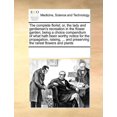 thumbnail image 1 of The Complete Florist; Or, the Lady and Gentleman's Recreation in the Flower Garden; Being a Choice Compendium of What Hath Been Worthy Notice for the Propagation, Raising, ... and Preserving the Rares, 1 of 1