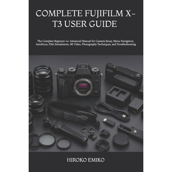 Complete Fujifilm X-T3 User Guide 2025-2026: The Complete Beginner-to-Advanced Manual for Camera Setup, Menu Navigation,, (Paperback)