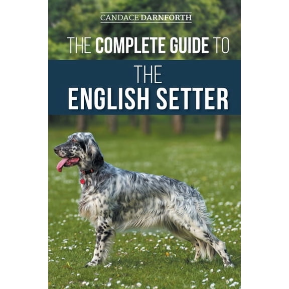 The Complete Guide to the English Setter: Selecting, Training, Field Work, Nutrition, Health Care, Socialization, and Ca, (Paperback)