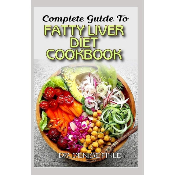 Complete Guide To Fatty Liver Diet Cookbook: Homemade, Quick and Easy Recipes and meal plans on Liver performance boosting foods to keep your Liver sa