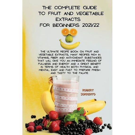 The Complete Guide to Fruit and Vegetable Extracts for Beginners 2021/22 : The Complete Dash Diet Cookbook, new Revised Recipes from Breakfast to Dessert, will allow you to Lose Weight, balance your Metabolism and eliminate or improve High Blood Pressure, (Paperback)