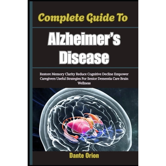Complete Guide To Alzheimer's Disease: Restore Memory Clarity Reduce Cognitive Decline Empower Caregivers Useful Strateg, (Paperback)