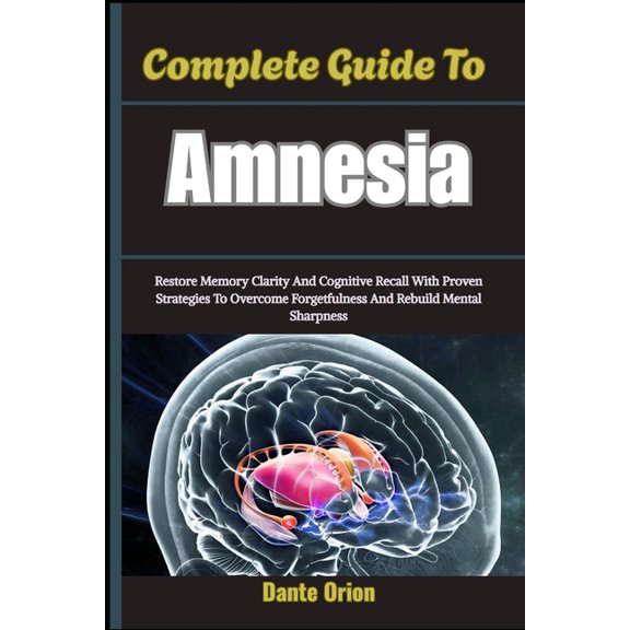Complete Guide To Amnesia: Restore Memory Clarity And Cognitive Recall With Proven Strategies To Overcome Forgetfulness , (Paperback)
