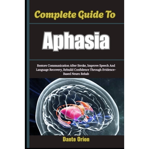 Complete Guide To Aphasia: Restore Communication After Stroke, Improve Speech And Language Recovery, Rebuild Confidence , (Paperback)