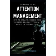 Complete Guide To Attention Management How to Create Success and Be More Productive in a World of Distraction, Paperback