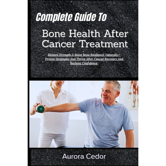Complete Guide To Bone Health After Cancer Treatment: Restore Strength & Boost Bone Resilience Naturally-Proven Strategi, (Paperback)