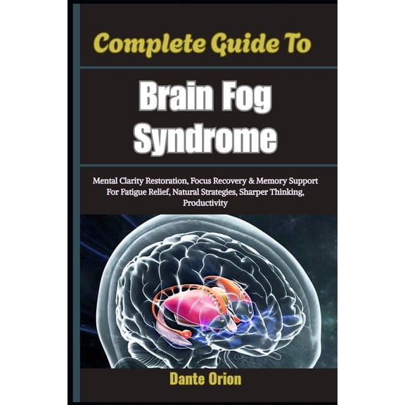 Complete Guide To Brain Fog Syndrome: Mental Clarity Restoration, Focus Recovery & Memory Support For Fatigue Relief, Na, (Paperback)