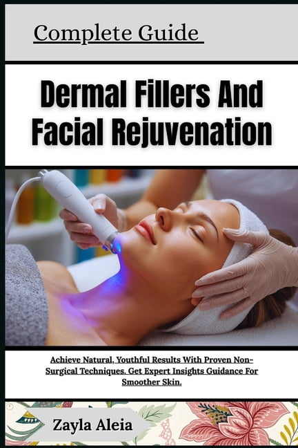 Complete Guide To Dermal Fillers And Facial Rejuvenation: Achieve Youthful Radiance And Smooth, Rejuvenated Skin With Pr, (Paperback)