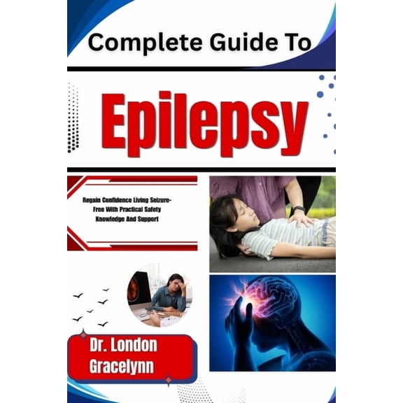 Complete Guide To Epilepsy: Regain Confidence Living Seizure-Free With Practical Safety Knowledge And Support, (Paperback)