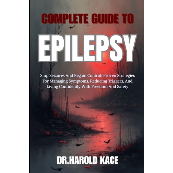 Complete Guide To Epilepsy: Stop Seizures And Regain Control: Proven Strategies For Managing Symptoms, Reducing Triggers, (Paperback)
