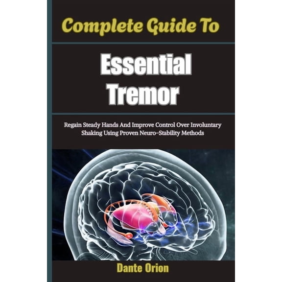 Complete Guide To Essential Tremor: Regain Steady Hands And Improve Control Over Involuntary Shaking Using Proven Neuro-, (Paperback)