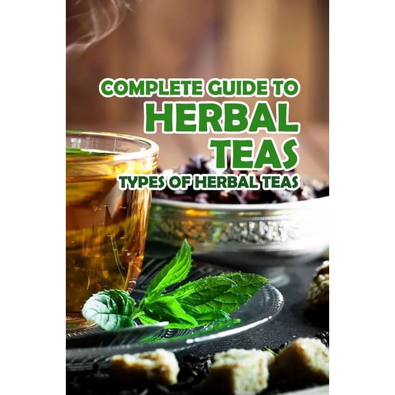 Complete Guide to Herbal Teas: Types of Herbal Teas: Herbal Teas, (Paperback)