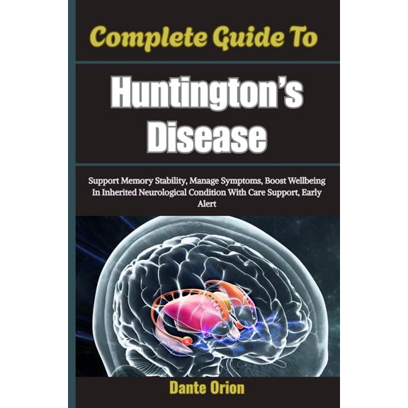 Complete Guide To Huntington's Disease: Support Memory Stability, Manage Symptoms, Boost Wellbeing In Inherited Neurolog, (Paperback)