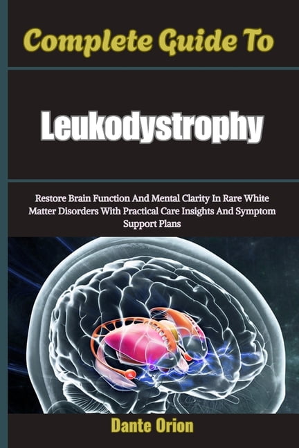 Complete Guide To Leukodystrophy: Restore Brain Function And Mental Clarity In Rare White Matter Disorders With Practica, (Paperback)
