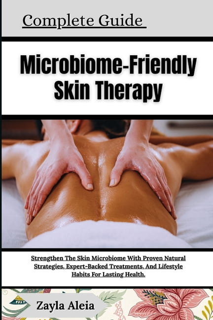 Complete Guide To Microbiome-Friendly Skin Therapy: Strengthen The Skin Microbiome With Proven Natural Strategies, Exper, (Paperback)