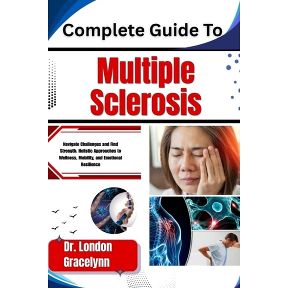 Complete Guide To Multiple Sclerosis: Navigate Challenges and Find Strength: Holistic Approaches to Wellness, Mobility, , (Paperback)