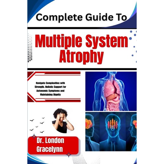 Complete Guide To Multiple System Atrophy: Navigate Complexities with Strength: Holistic Support for Autonomic Symptoms , (Paperback)