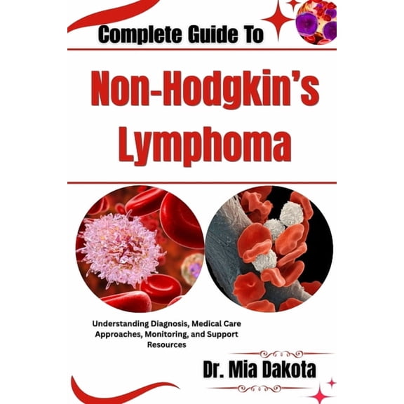 Complete Guide To Non-Hodgkin's Lymphoma: Understanding Diagnosis, Medical Care Approaches, Monitoring, and Support Reso, (Paperback)