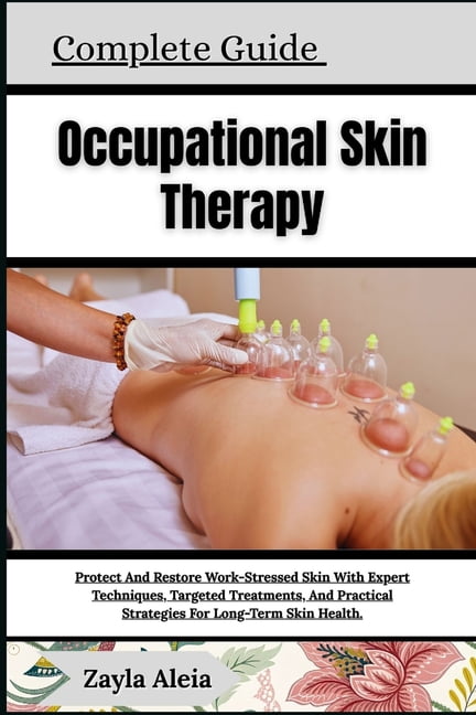 Complete Guide To Occupational Skin Therapy: Protect And Restore Work-Stressed Skin With Expert Techniques, Targeted Tre, (Paperback)