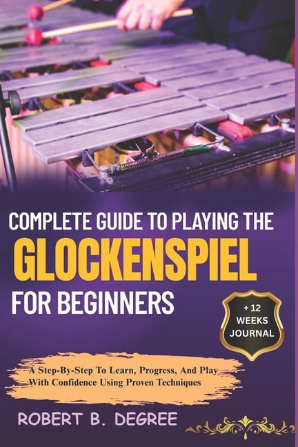 Complete Guide To Playing The Glockenspiel For Beginners: A Step-By-Step To Learn, Progress, And Play With Confidence Us, (Paperback)