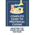 thumbnail image 1 of Complete Guide To Provencal Cuisine: Enjoying The Good Life And The Food: Povence France Cuisine, 1 of 1