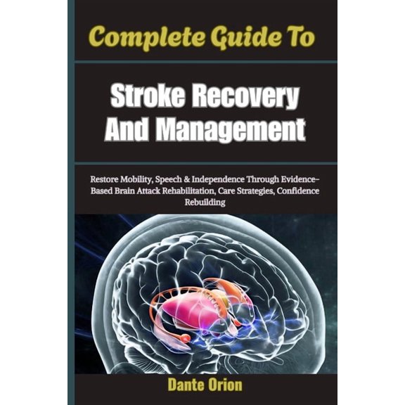 Complete Guide To Stroke Recovery And Management: Restore Mobility, Speech & Independence Through Evidence-Based Brain A, (Paperback)