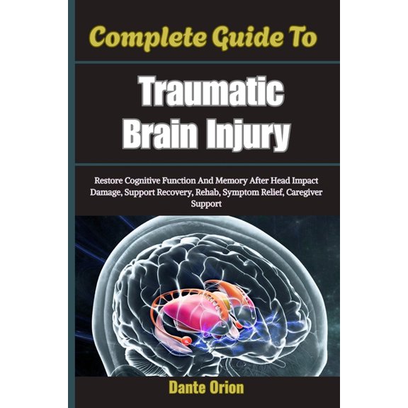 Complete Guide To Traumatic Brain Injury: Restore Cognitive Function And Memory After Head Impact Damage, Support Recove, (Paperback)
