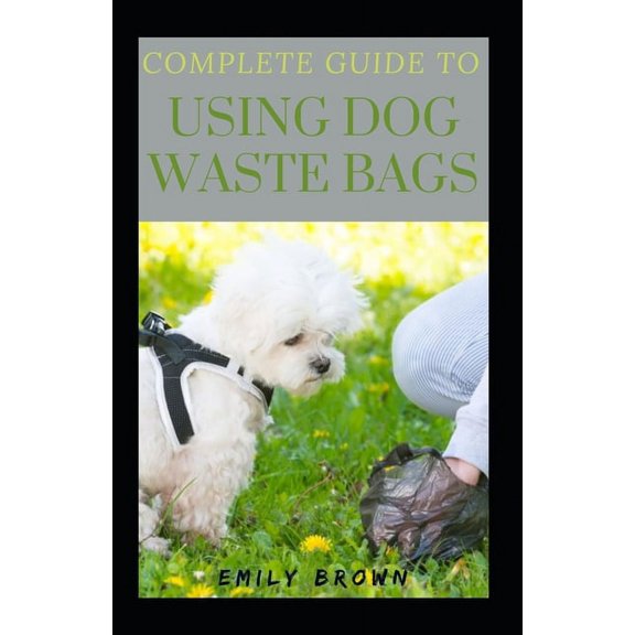 Complete Guide To Using Dog Waste Bags (Paperback)