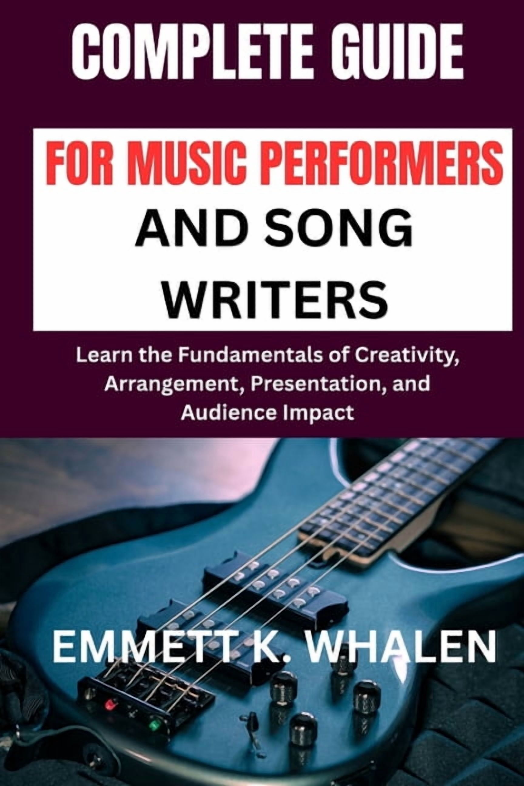 Complete Guide for Music Performers and Song Writers: Learn the Fundamentals of Creativity, Arrangement, Presentation, a, (Paperback)