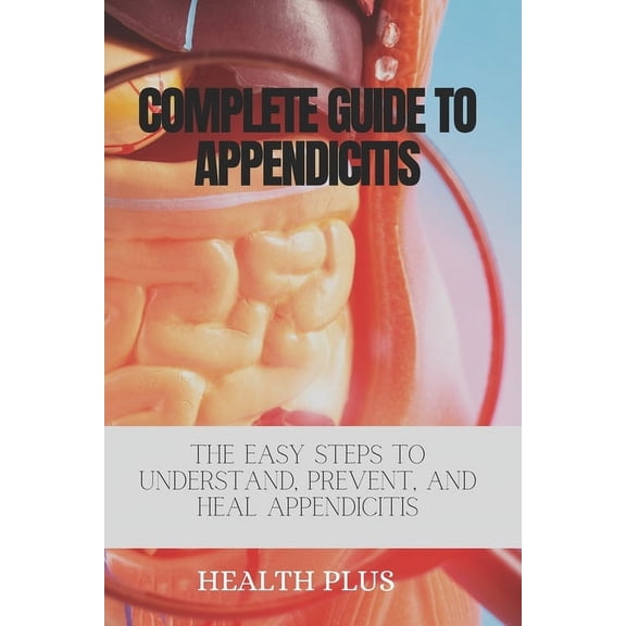 Complete Guide to Abdominal Wellness: Complete Guide to Appendicitis: The Easy Steps to Understand, Prevent, and Heal Appendicitis (Paperback)
